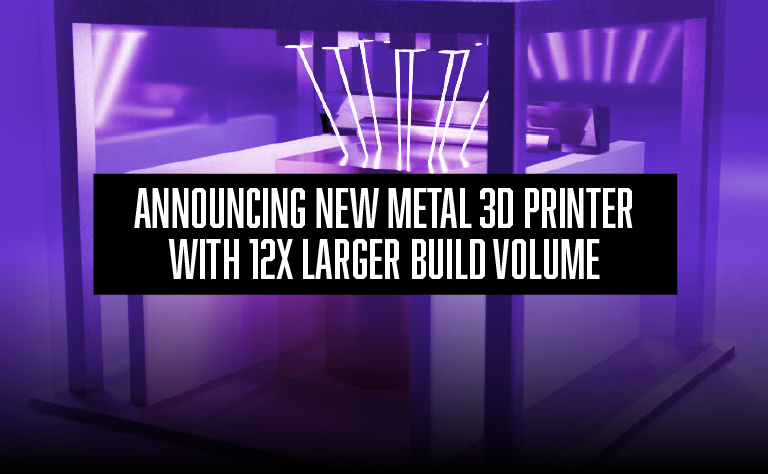 Announcing New Metal 3D Printer with 12X Larger Build Volume